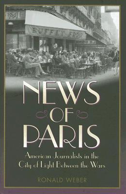 News of Paris: American Journalists in the City of Light Between the Wars (Hardcover)