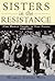 Sisters in the Resistance: How Women Fought to Free France, 1940-1945