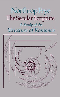 The Secular Scripture: A Study of the Structure of Romance (The Charles Eliot Norton Lectures)