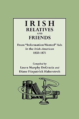 Irish Relatives and Friends From "Information Wanted" Ads in the Irish-American, 1850-1871 (Hardcover)