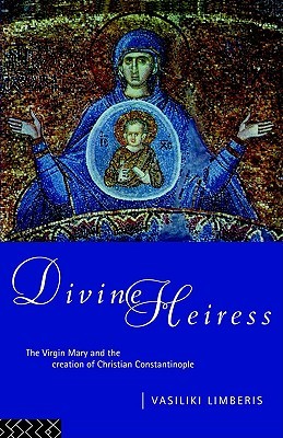 Divine Heiress: The Virgin Mary and the Making of Christian Constantinople (Hardcover)