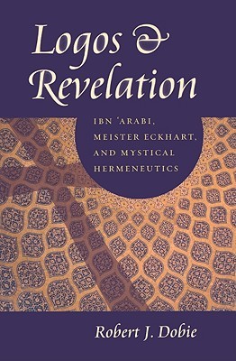 Logos and Revelation: Ibn 'Arabi, Meister Eckhart, and Mystical Hermeneutics (Paperback)