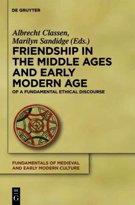 Friendship in the Middle Ages and Early Modern Age: Explorations of a Fundamental Ethical Discourse (Fundamentals of Medieval and Early Modern Culture, 6)