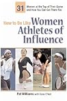How to Be Like Women Athletes of Influence: 32 Women at the Top of Their Game and How You Can Get There Too (How to Be Like Series)