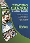 Leading Change in Multiple Contexts: Concepts and Practices in Organizational, Community, Political, Social, and Global Change Settings
