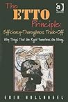 The ETTO Principle: Efficiency-Thoroughness Trade-Off The ETTO Principle: Efficiency-Thoroughness Trade-Off