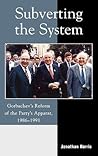 Subverting the System: Gorbachev's Reform of the Party's Apparat, 1986-1991