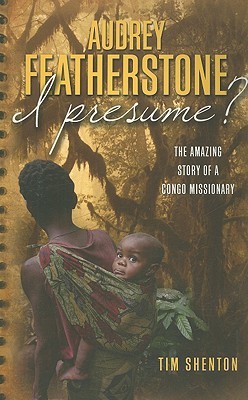 Audrey Featherstone, I Presume?: The Amazing Story of a Congo Missionary (Paperback)