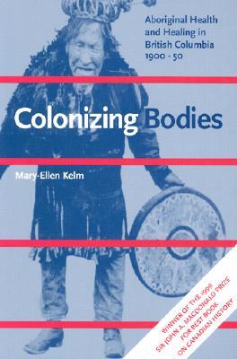 Colonizing Bodies: Aboriginal Health and Healing in British Columbia, 1900-50 (Paperback)