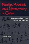 Media, Market, and Democracy in China: Between the Party Line and the Bottom Line (The History of Media and Communication)
