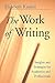 The Work of Writing: Insights and Strategies for Academics and Professionals