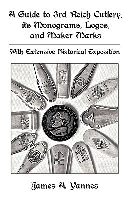 A Guide to 3rd Reich Cutlery, Its Monograms, Logos, and Maker Marks: With Extensive Historical Exposition (Hardcover)
