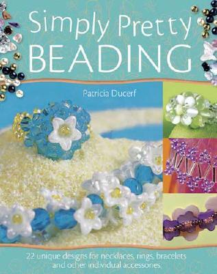 Simply Pretty Beading: Adorn Yourself With over 30 Unique Designs for Sparkling Necklaces, Rings and More (Paperback)
