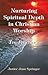 Nurturing Spiritual Depth in Christian Worship: 10 Practices