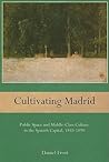Cultivating Madrid: Public Space and Middle-Class Culture in the Spanish Capital, 1833-1890