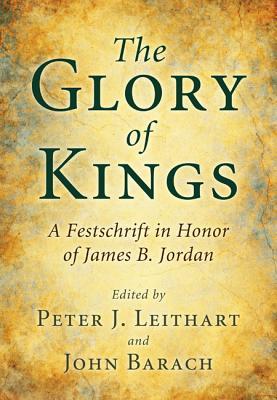 The Glory of Kings: A Festschrift in Honor of James B. Jordan (Paperback)