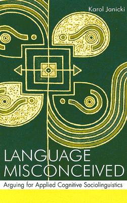 Language Misconceived: Arguing for Applied Cognitive Sociolinguistics (Hardcover)