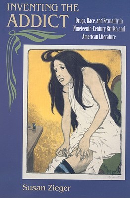 Inventing the Addict: Drugs, Race, and Sexuality in Nineteenth-Century British and American Literature (Paperback)