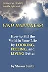 Find Happiness!: How to Fill the Void in Your Life, by Looking, Feeling, and Living Better