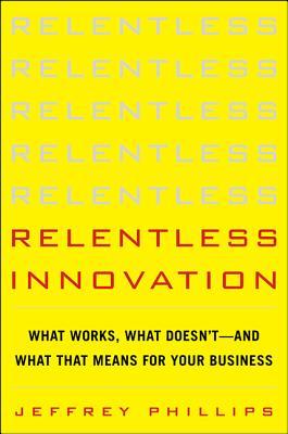 Relentless Innovation: What Works, What Doesn't--And What That Means For Your Business (Hardcover)
