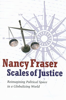 Scales of Justice: Reimagining Political Space in a Globalizing World (New Directions in Critical Theory, 31)
