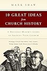 10 Great Ideas from Church History: A Decision-Maker's Guide to Shaping Your Church
