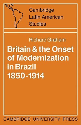 Britain and the Onset of Modernization in Brazil 1850–1914 (Cambridge Latin American Studies, Series Number 4)