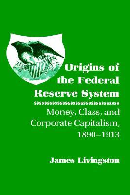 Origins of the Federal Reserve System: Money, Class, and Corporate Capitalism, 1890–1913 (Paperback)