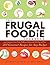 The Frugal Foodie Cookbook: 200 Gourmet Recipes for Any Budget