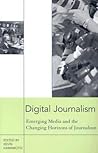 Digital Journalism: Emerging Media and the Changing Horizons of Journalism Digital Journalism: Emerging Media and the Changing Horizons of Journalism