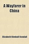 A Wayfarer in China by Elizabeth Kimball Kendall