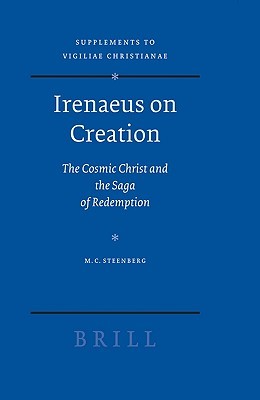 Irenaeus on Creation: The Cosmic Christ and the Saga of Redemption (Vigiliae Christianae, Supplements, 91)