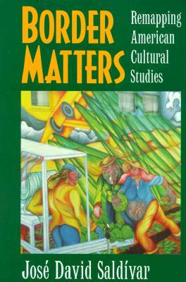 Border Matters: Remapping American Cultural Studies (American Crossroads) (Volume 1)