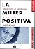 La mujer positiva: Desarrolla el optimismo y la creencia en tí misma (Spanish Edition)