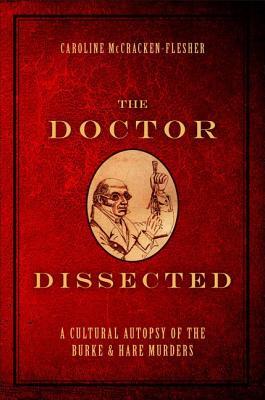 The Doctor Dissected: A Cultural Autopsy of the Burke and Hare Murders (Hardcover)