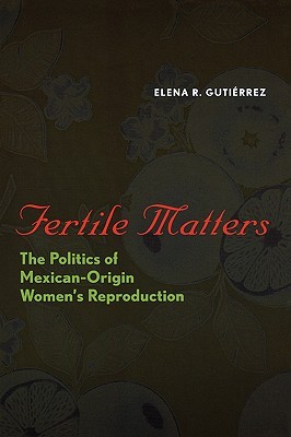 Fertile Matters: The Politics of Mexican - Origin Women's Reproduction (Paperback)