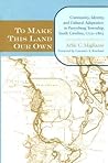 To Make This Land Our Own: Community Identity and Social Adaptation in Purrysburg Township, South Carolina, 1732 1865 (The Carolina Lowcountry and the Atlantic World) To Make This Land Our Own: Community Identity and Social Adaptation in Purrysburg Township, South Carolina, 1732 1865 (The Carolina Lowcountry and the Atlantic World)