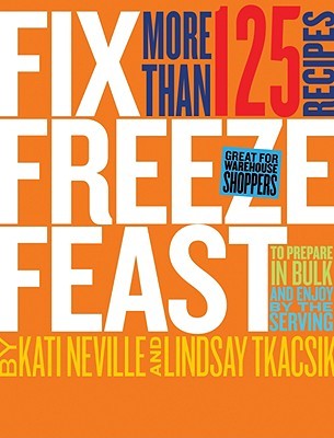 Fix, Freeze, Feast: Prepare in Bulk and Enjoy by the Serving - More than 125 Recipes (Hardcover)