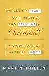 What's the Least I Can Believe and Still Be a Christian? by Martin Thielen What's the Least I Can Believe and Still Be a Christian? by Martin Thielen
