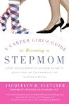 A Career Girl's Guide to Becoming a Stepmom: Expert Advice from Other Stepmoms on How to Juggle Your Job, Your Marriage, and Your New Stepkids – Real-Life Answers for the Professional Stepmother