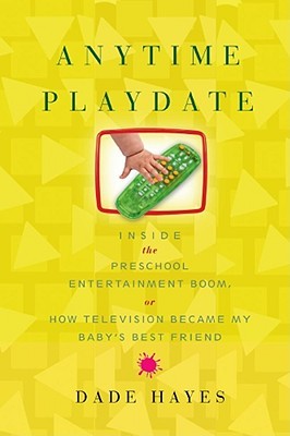 Anytime Playdate: Inside the Preschool Entertainment Boom, or, How Television Became My Baby's Best Friend (Hardcover)