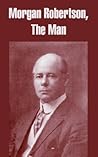 Morgan Robertson: The Man Morgan Robertson: The Man