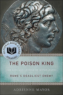 The Poison King: The Life and Legend of Mithradates, Rome's Deadliest Enemy (Hardcover)