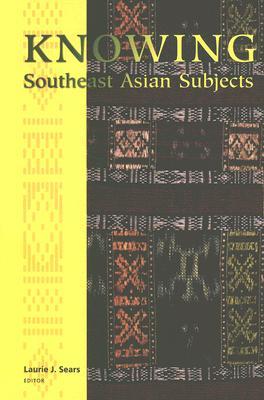 Knowing Southeast Asian Subjects (Critical Dialogues in Southeast Asian Studies)