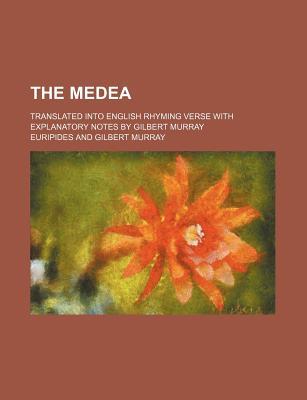 The Medea; Translated into English Rhyming Verse with Explanatory Notes