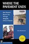 Where the Pavement Ends: One Woman's Bicycle Trip Through Mongolia, China, & Vietnam
