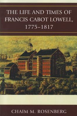 The Life and Times of Francis Cabot Lowell, 1775-1817 (Paperback)