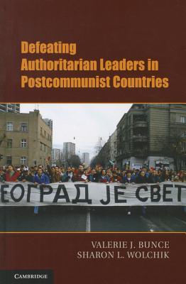 Defeating Authoritarian Leaders in Postcommunist Countries (Cambridge Studies in Contentious Politics)