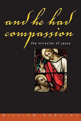 And He Had Compassion: The Miracles of Jesus