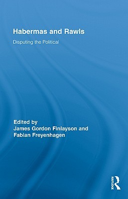 Habermas and Rawls: Disputing the Political (Routledge Studies in Contemporary Philosophy)